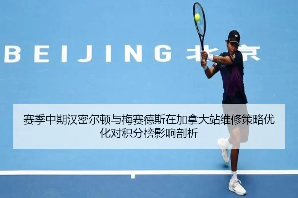 赛季中期汉密尔顿与梅赛德斯在加拿大站维修策略优化对积分榜影响剖析
